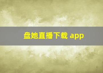 盘她直播下载 app